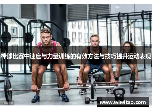 棒球比赛中速度与力量训练的有效方法与技巧提升运动表现