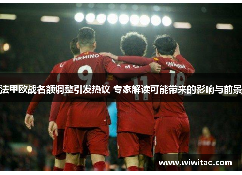 法甲欧战名额调整引发热议 专家解读可能带来的影响与前景