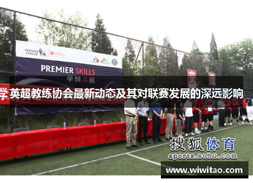 英超教练协会最新动态及其对联赛发展的深远影响