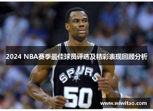 2024 NBA赛季最佳球员评选及精彩表现回顾分析