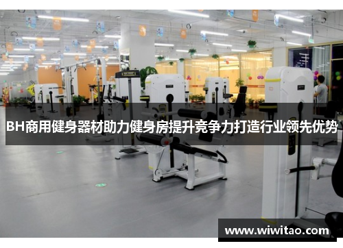 BH商用健身器材助力健身房提升竞争力打造行业领先优势