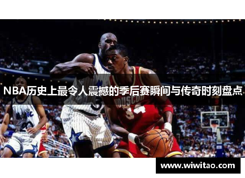 NBA历史上最令人震撼的季后赛瞬间与传奇时刻盘点