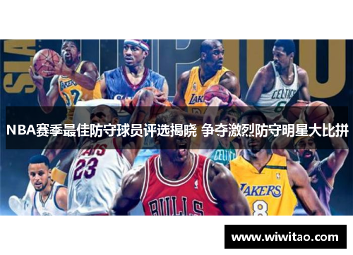 NBA赛季最佳防守球员评选揭晓 争夺激烈防守明星大比拼